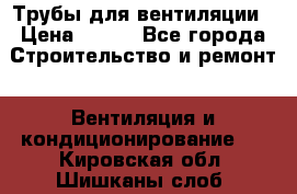 Трубы для вентиляции › Цена ­ 473 - Все города Строительство и ремонт » Вентиляция и кондиционирование   . Кировская обл.,Шишканы слоб.